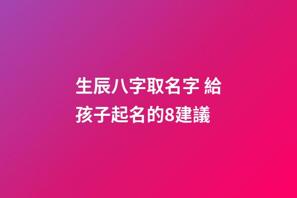 生辰八字取名字 給孩子起名的8建議
